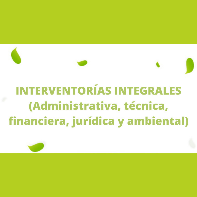Interventorías integrales Administrativa técnica financiera jurídica y ambiental