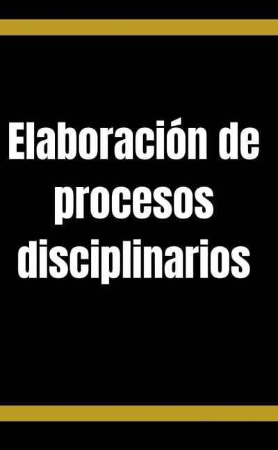 Elaboración de procesos disciplinarios
